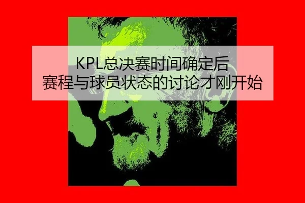KPL总决赛时间确定后 赛程与球员状态的讨论才刚开始